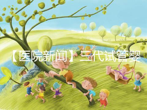 【醫(yī)院新聞】三代試管嬰兒技術(shù) 從生命起點預(yù)防罕見病