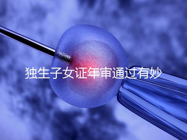 獨生子女證年審通過有妙招，網上辦理不用跑