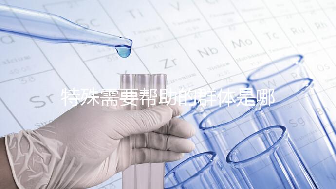 特殊需要幫助的群體是哪些(特殊需要幫助的群體是哪些人)