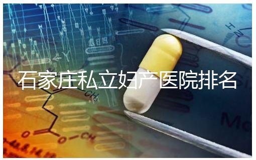 石家莊私立婦產醫院排名2024，長安區四維哪家好馬上知道