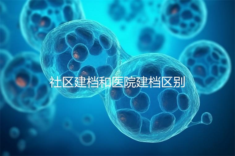 社區(qū)建檔和醫(yī)院建檔區(qū)別不大,預約掛號、抽血樣都不少