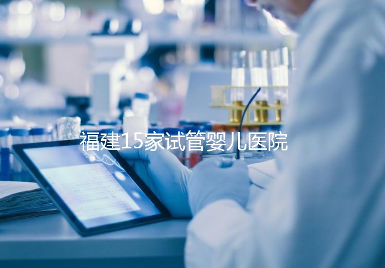 福建15家試管嬰兒醫(yī)院排名、成功率與費(fèi)用是否醫(yī)保報(bào)銷?