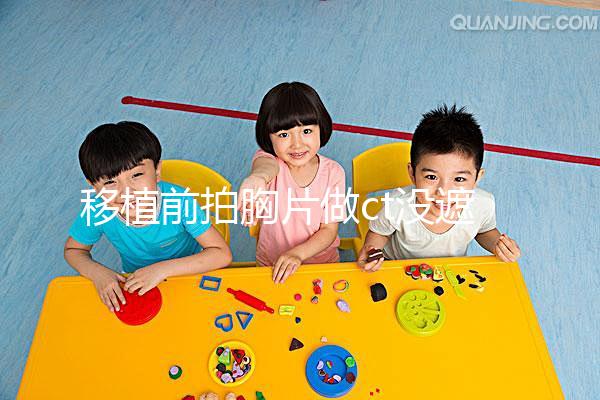 移植前拍胸片做ct沒遮擋腹部影響不大,一星期后做也可好孕