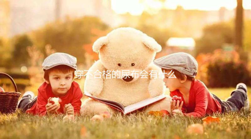 穿不合格的尿布會有什么影響？后悔沒有早知道