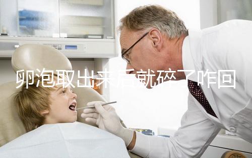 卵泡取出來后就碎了咋回事、該怎么做問題解答,點擊查看