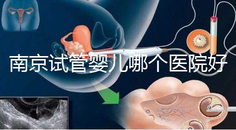 南京試管嬰兒哪個醫(yī)院好