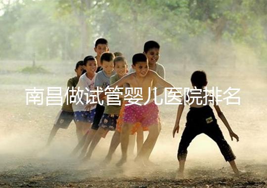 南昌做試管嬰兒醫院排名，這幾家醫院試管成功率都不錯！