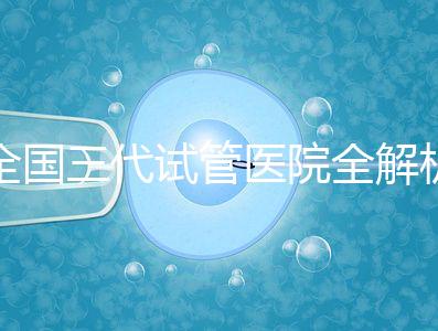全國三代試管醫(yī)院全解析:80家資質醫(yī)院怎么選?成功率、費用、避坑指南一篇看懂