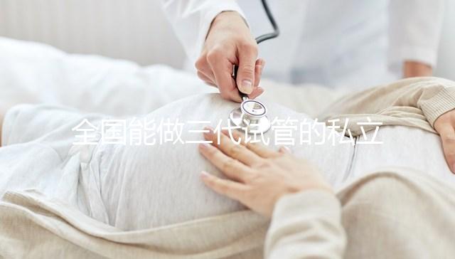 全國能做三代試管的私立醫院分別在哪里？