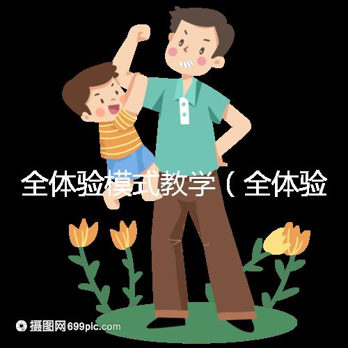 全體驗?zāi)J浇虒W(全體驗?zāi)J浇虒W是什么)
