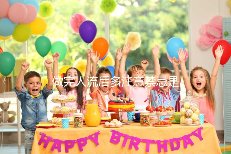 做完人流后多注意禁忌是什么？