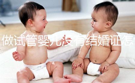 做試管嬰兒沒有結(jié)婚證怎么辦？2025年做試管不需要結(jié)婚證了嗎