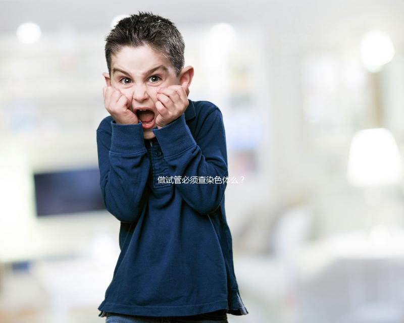 做試管必須查染色體么？2025年適用條件全解析、科學檢查流程與備孕方案指南