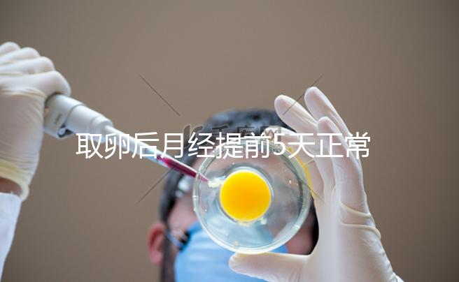 取卵后月經(jīng)提前5天正常嗎？找準(zhǔn)原因你就明白了