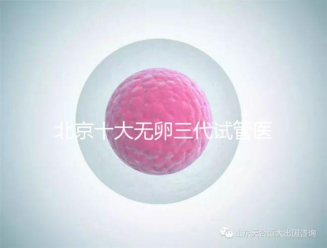 北京十大無卵三代試管醫(yī)院排名？附詳細試管條件