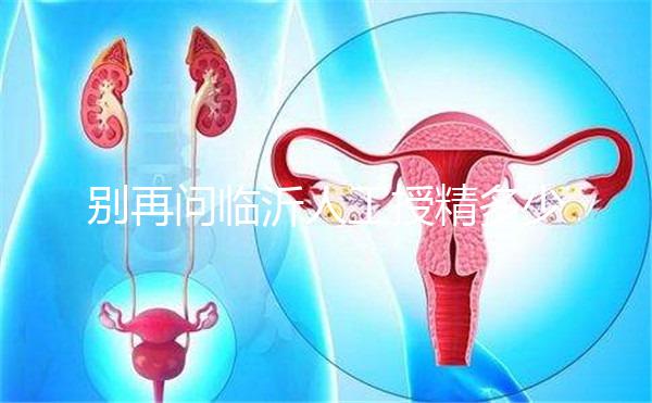 別再問臨沂人工授精多少錢，涉及費用的地方都在這