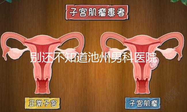 別還不知道池州男科醫院排名更新了，2024哪家好速覽