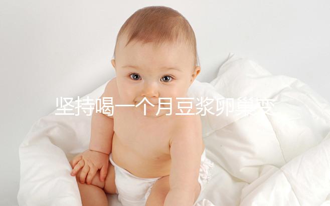 堅持喝一個月豆?jié){卵巢變化太明顯，皮膚變白藏也藏不住