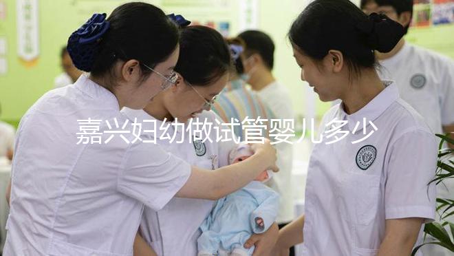 嘉興婦幼做試管嬰兒多少錢？比了解費用更重要的是……