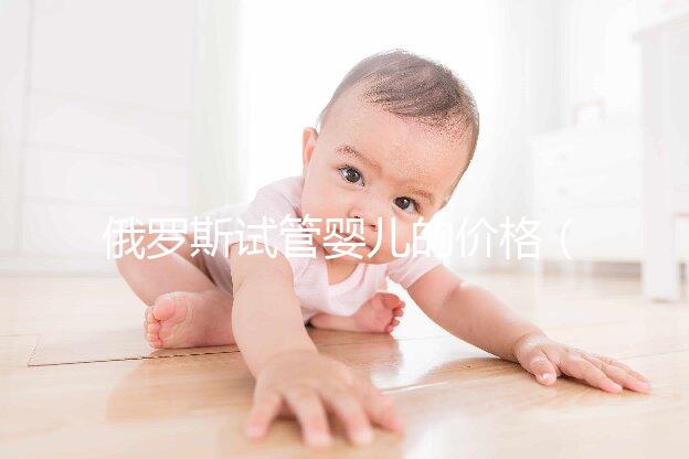 俄羅斯試管嬰兒的價(jià)格（俄羅斯試管嬰兒的價(jià)格是多少）