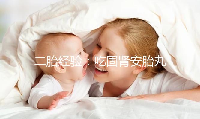 二胎經驗：吃固腎安胎丸保胎作用明顯