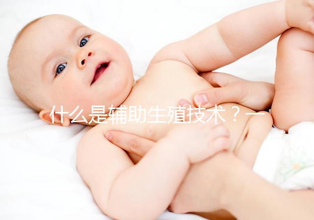 什么是輔助生殖技術(shù)？一分鐘讓你看懂人工授精和試管嬰兒