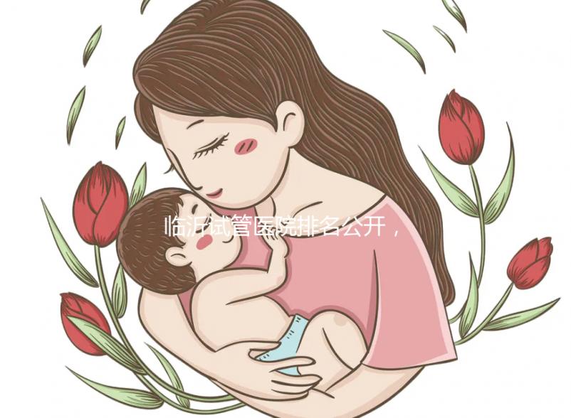 臨沂試管醫(yī)院排名公開,來看看哪家機構(gòu)助孕成功率遙遙領先