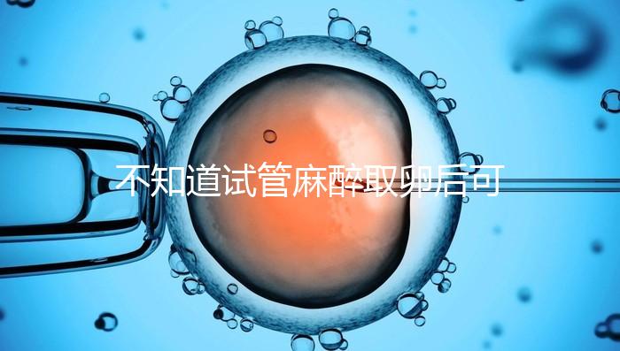 不知道試管麻醉取卵后可否吃薯片？看完注意事項便明了