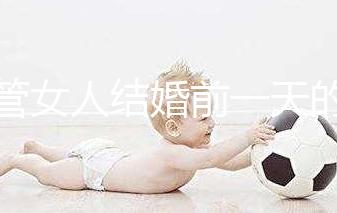 不管女人結(jié)婚前一天的宴會(huì)叫什么,該怎么辦才是關(guān)鍵