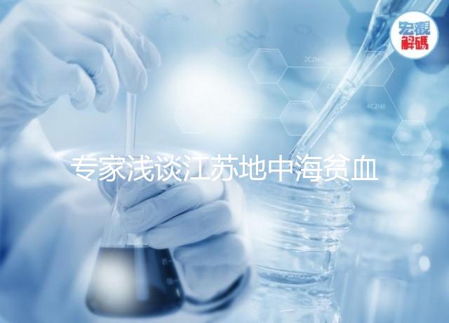 專家淺談江蘇地中海貧血概率和比例，南京多不多看完明白