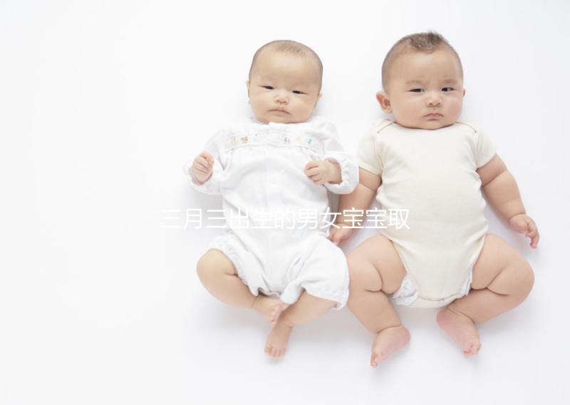 三月三出生的男女寶寶取名解析,2023選好起名吉日很重要