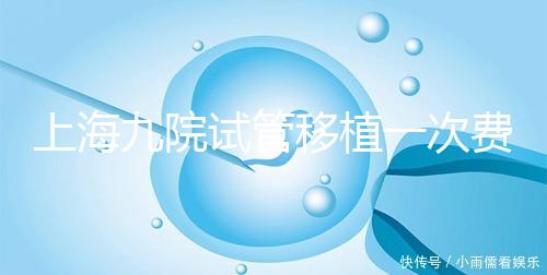上海九院試管移植一次費(fèi)用不高,2024加上宮腔鏡這個數(shù)