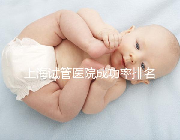 上海試管醫(yī)院成功率排名前十名整理,出名的莫過(guò)于這幾家