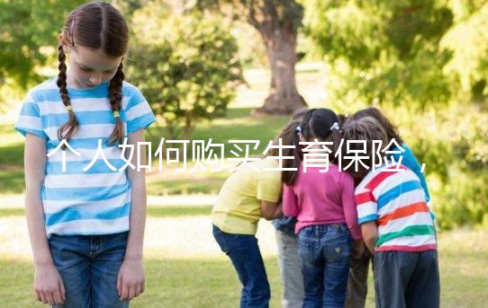 個(gè)人如何購買生育保險(xiǎn),這2種方法沒工作一樣可以買