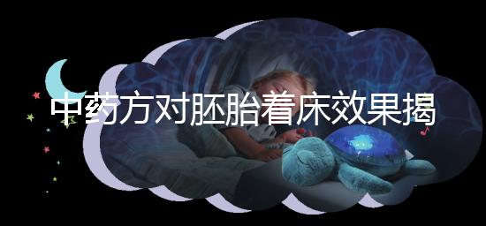 中藥方對胚胎著床效果揭秘，3大成功案例告訴你幫助真不小