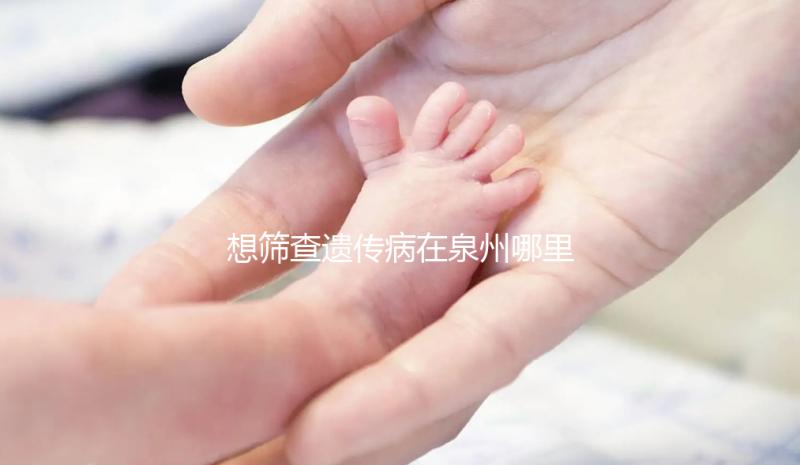 想篩查遺傳病在泉州哪里能做第三代試管嬰兒，要花多少錢？