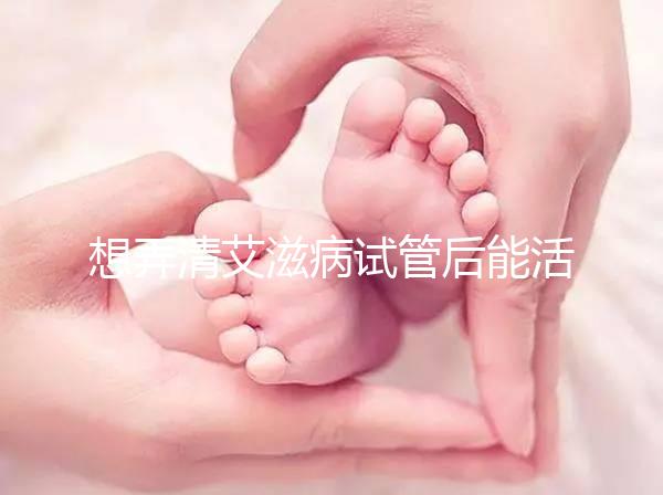 想弄清艾滋病試管后能活多久來瞧,有無70歲幫你總結了