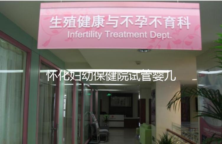 懷化婦幼保健院試管嬰兒成功率怎么樣，助孕專家有話說