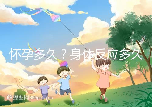 懷孕多久？身體反應(yīng)多久？