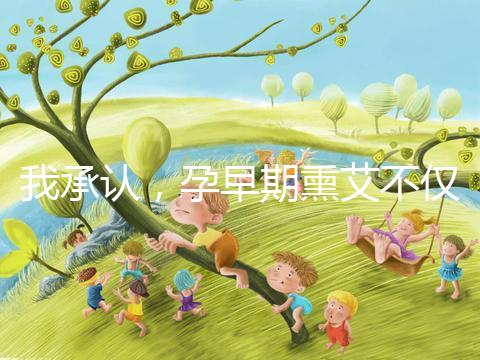 我承認，孕早期熏艾不僅僅只有保胎的作用