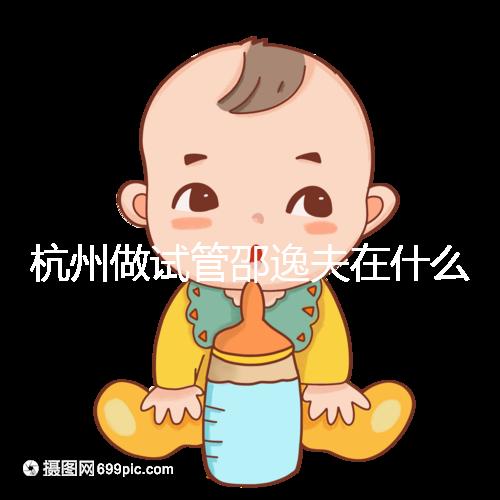 杭州做試管邵逸夫在什么區(qū)？醫(yī)院地址