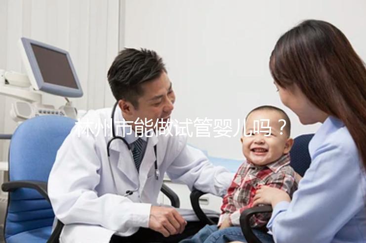 林州市能做試管嬰兒嗎？打算出國做第三代要花多少錢？