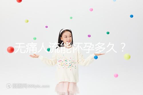 無(wú)痛人流能懷孕多久？