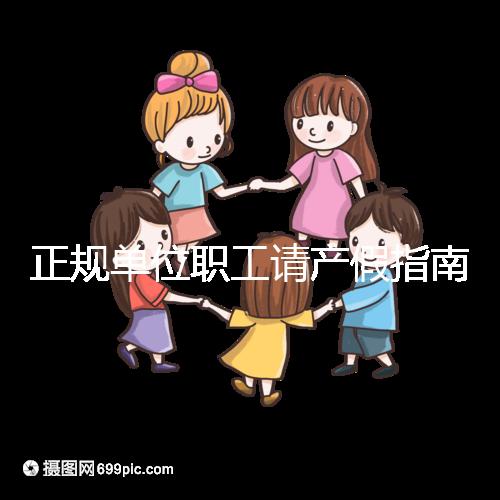 正規(guī)單位職工請產(chǎn)假指南:流程、材料、工資標(biāo)準(zhǔn)一目了然