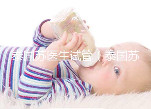 泰國蘇醫(yī)生試管(泰國蘇醫(yī)生試管移植)