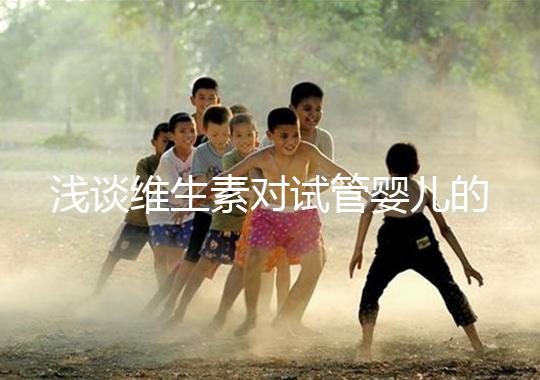 淺談維生素對試管嬰兒的影響，葉酸、維生素D/E吃對了嗎？