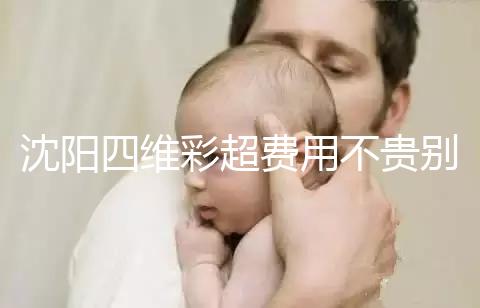 沈陽四維彩超費用不貴別省,附盛京醫(yī)院、市婦嬰預(yù)約流程