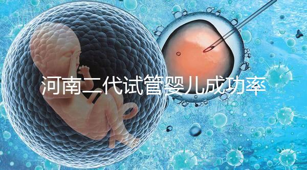 河南二代試管嬰兒成功率排名公布，最全醫(yī)院清單別錯(cuò)過