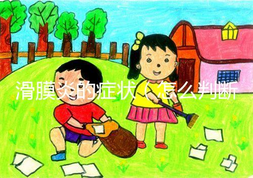 滑膜炎的癥狀（怎么判斷是不是滑膜炎）