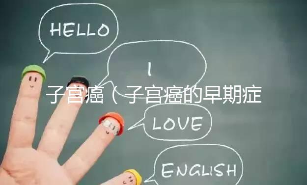 子宮癌(子宮癌的早期癥狀表現(xiàn)有哪些)